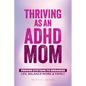 Thriving as an ADHD Mom: Proven Systems to Organize Life, Balance Work & Family - Paperback