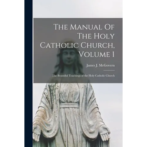 The Manual Of The Holy Catholic Church, Volume 1: The Beautiful Teachings of the Holy Catholic Church - Paperback