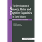 The Development of Sensory, Motor and Cognitive Capacities in Early Infancy: From Sensation to Cognition - Paperback