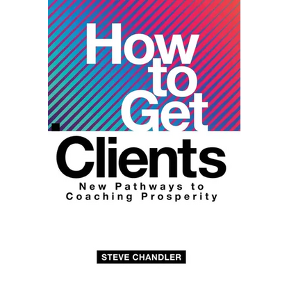 How to Get Clients: New Pathways to Coaching Prosperity - Paperback