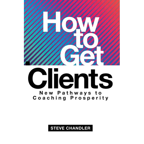 How to Get Clients: New Pathways to Coaching Prosperity - Paperback