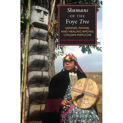 Shamans of the Foye Tree: Gender, Power, and Healing among Chilean Mapuche - Paperback