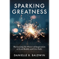 Sparking Greatness: Harnessing the Power to Lead Boldly and Live Fully - Paperback