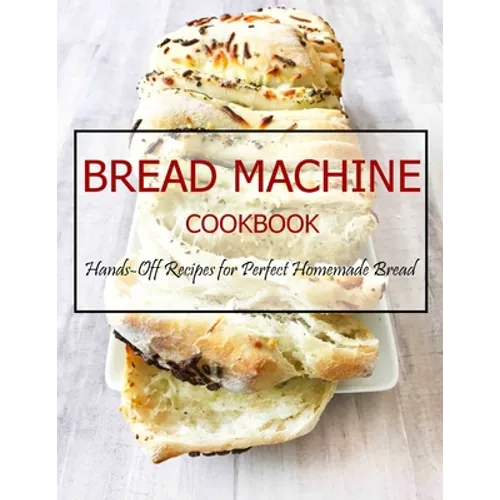 Bread Machine Cookbook: Hands-Off Recipes for Perfect Homemade Bread - Paperback