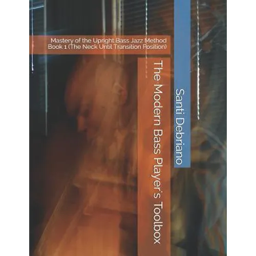 The Modern Bass Player's Toolbox: Mastery of the Upright Bass Jazz Method Book 1 (the Neck Until Transition Position) - Paperback