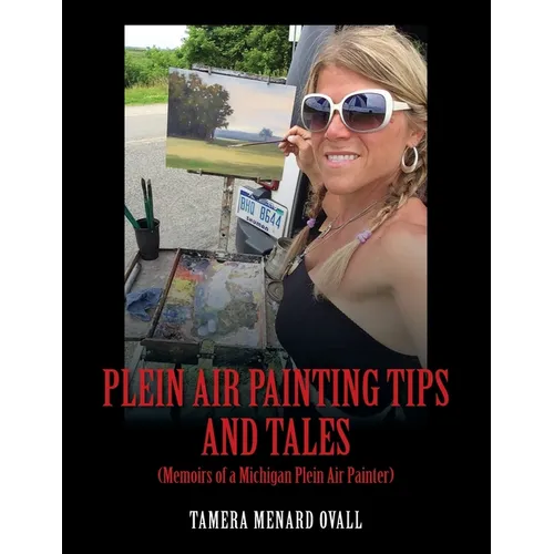 Plein Air Painting Tips and Tales: (Memoirs of a Michigan Plein AIr Painter) - Paperback