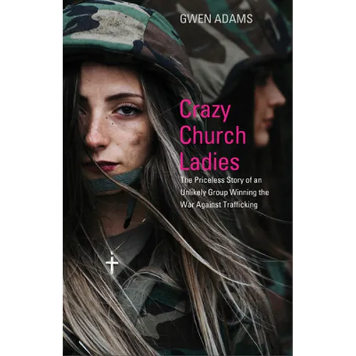Crazy Church Ladies: The Priceless Story of an Unlikely Group Winning the War Against Trafficking - Paperback