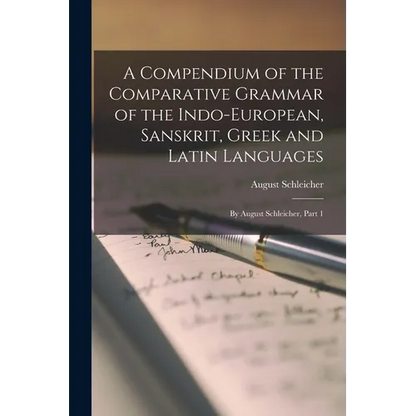 A Compendium of the Comparative Grammar of the Indo-European, Sanskrit, Greek and Latin Languages: By August Schleicher, Part 1 - Paperback