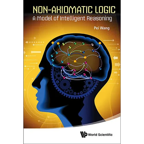 Non-Axiomatic Logic: A Model of Intelligent Reasoning - Hardcover