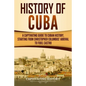 History of Cuba: A Captivating Guide to Cuban History, Starting from Christopher Columbus' Arrival to Fidel Castro - Paperback