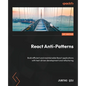 React Anti-Patterns: Build efficient and maintainable React applications with test-driven development and refactoring - Paperback