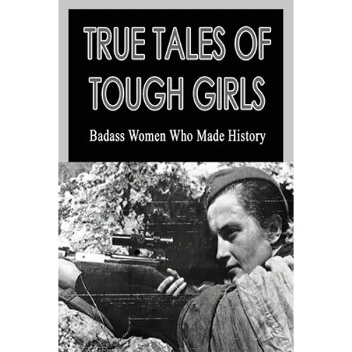 True Tales Of Tough Girls: Badass Women Who Made History: Who Are The Famous Women From History - Paperback