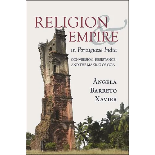 Religion and Empire in Portuguese India: Conversion, Resistance, and the Making of Goa - Hardcover