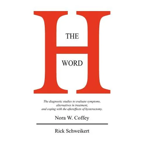 The H Word: The diagnostic studies to evaluate symptoms, alternatives in treatment, and coping with the aftereffects of hysterectomy. - Paperback