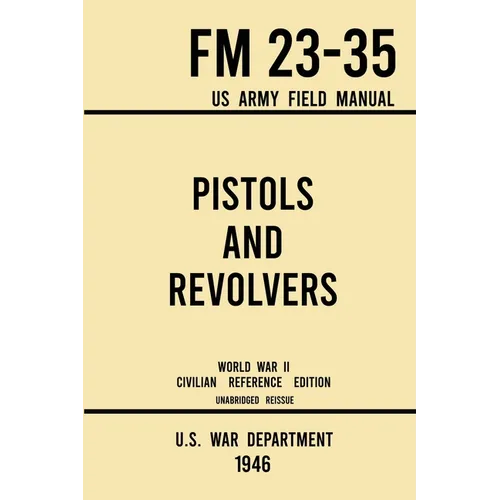Pistols and Revolvers - FM 23-35 US Army Field Manual (1946 World War II Civilian Reference Edition): Unabridged Technical Manual On Vintage and Colle - Paperback