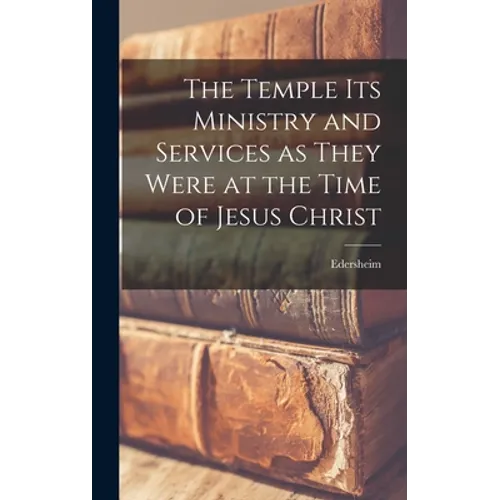 The Temple Its Ministry and Services as They Were at the Time of Jesus Christ - Hardcover