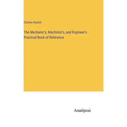The Mechanic's, Machinist's, and Engineer's Practical Book of Reference - Hardcover