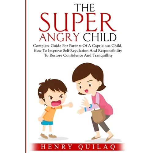 The Super Angry child: Complete Guide For Parents Of A Capricious Child, How To Improve Self-Regulation And Responsibility To Restore Confide - Paperback