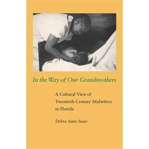 In the Way of Our Grandmothers: A Cultural View of Twentieth-Century Midwifery in Florida - Paperback