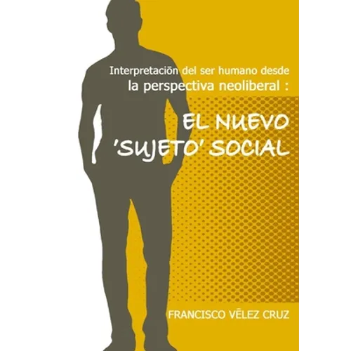 Interpretación del ser humano desde la perspectiva neoliberal: El NUEVO ‛SUJETO'SOCIAL - Paperback