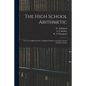 The High School Arithmetic: for Use in High Schools, Collegiate Institutes and Senior Forms of Public Schools - Paperback