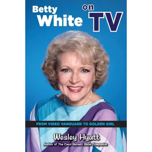 Betty White on TV: From Video Vanguard to Golden Girl - Paperback
