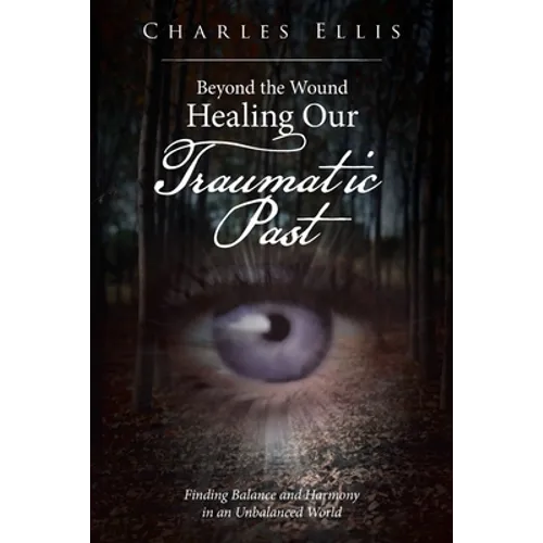 Beyond the Wound - Healing Our Traumatic Past: Finding Balance and Harmony in an Unbalanced World - Paperback