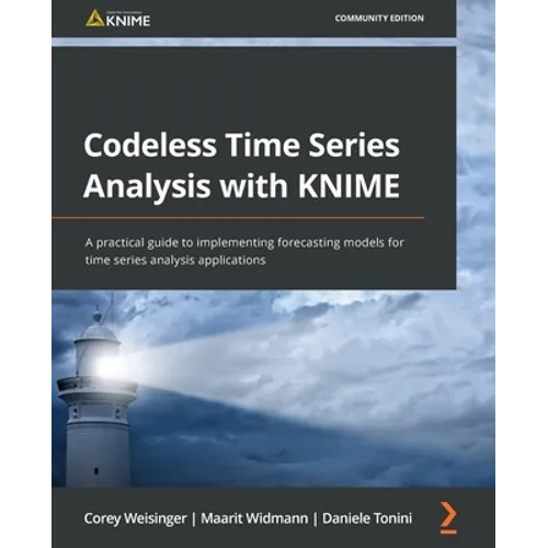Codeless Time Series Analysis with KNIME: A practical guide to implementing forecasting models for time series analysis applications - Paperback