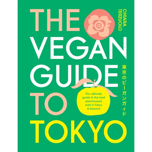 The Vegan Guide to Tokyo: The Ultimate Guide to the Best Plant-Based Eats in Tokyo and Beyond - Hardcover