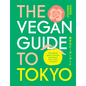 The Vegan Guide to Tokyo: The Ultimate Guide to the Best Plant-Based Eats in Tokyo and Beyond - Hardcover