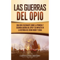 Las guerras del Opio: Una guía fascinante sobre la primera y segunda guerra del Opio y su impacto en la historia del Reino Unido y China - Hardcover