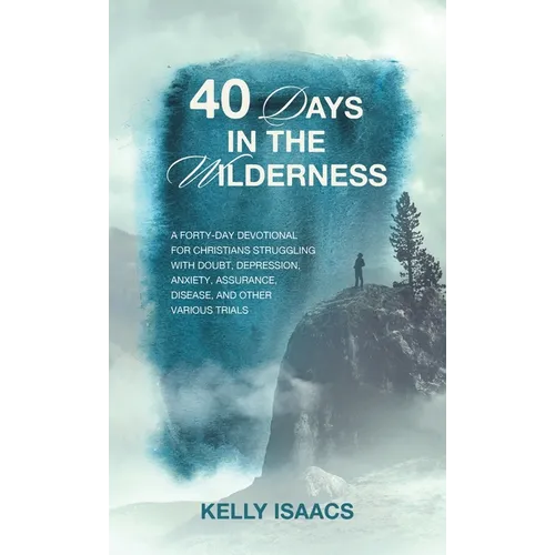 40 Days in the Wilderness: A forty-day devotional for Christians struggling with doubt, depression, anxiety, assurance, disease, and other various tri - Hardcover