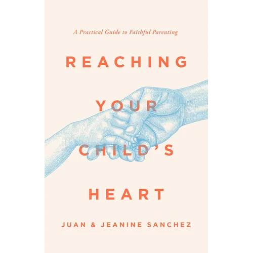 Reaching Your Child's Heart: A Practical Guide to Faithful Parenting - Paperback