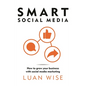 Smart Social Media: How to Grow Your Business with Social Media Marketing - Paperback