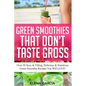 Green Smoothies That Don't Taste Gross: Over 50 Sexy & Filling, Delicious & Nutritious Green Smoothie Recipes You Will LOVE! - Paperback