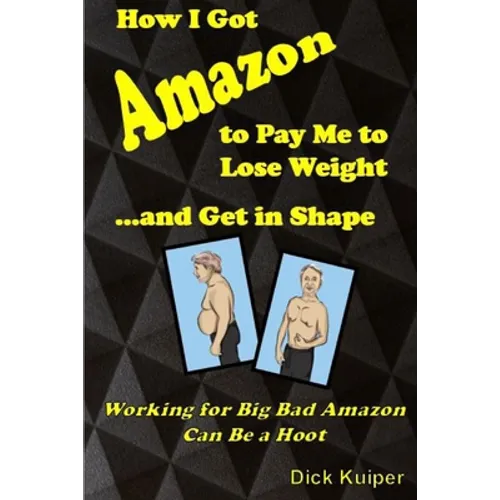 How I Got Amazon to Pay Me to Lose Weight...and Get in Shape: Working for Big Bad Amazon Can Be a Real Hoot - Paperback