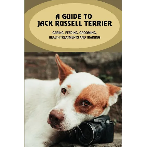 A Guide To Jack Russell Terrier: Caring, Feeding, Grooming, Health Treatments And Training: Jack Russell Terrier Personality - Paperback