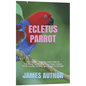Ecletus Parrot: The Complete Beginners Guide Book On Everything You Need To Know About Ecletus Parrot Housing, Feeding, Speech And Vocalization - Paperback