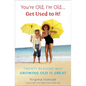 You're Old, I'm Old . . . Get Used to It!: Twenty Reasons Why Growing Old Is Great - Paperback