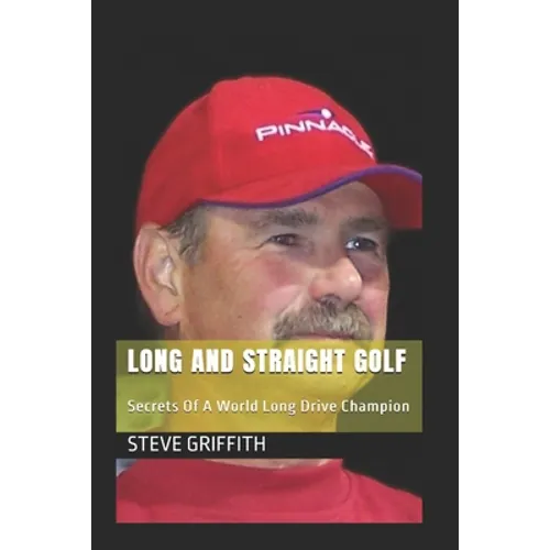 Long And Straight Golf: Secrets Of A Golf World Long Drive Champion - Paperback