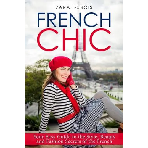 French Chic: Your Easy Guide to the Style, Beauty and Fashion Secrets of the French - Paperback