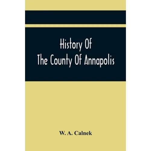 History Of The County Of Annapolis: Including Old Port Royal And Acadia: With Memoirs Of Its Representatives In The Provincial Parliament, And Biograp - Paperback