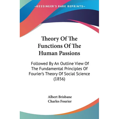 Theory Of The Functions Of The Human Passions: Followed By An Outline View Of The Fundamental Principles Of Fourier's Theory Of Social Science (1856) - Paperback