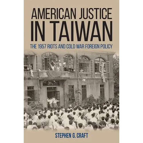 American Justice in Taiwan: The 1957 Riots and Cold War Foreign Policy - Hardcover
