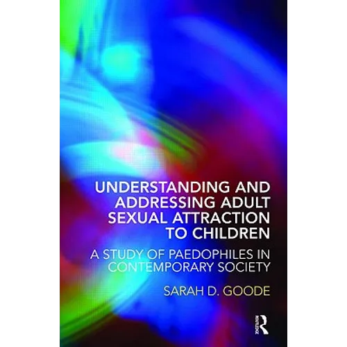 Understanding and Addressing Adult Sexual Attraction to Children: A Study of Paedophiles in Contemporary Society - Paperback