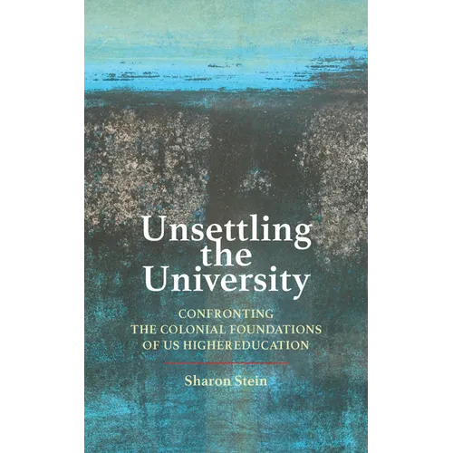 Unsettling the University: Confronting the Colonial Foundations of Us Higher Education - Hardcover