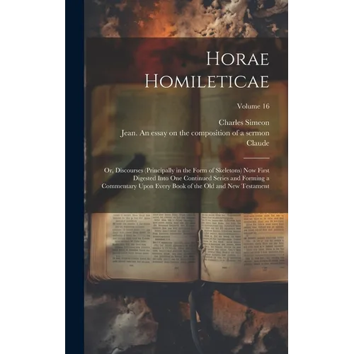 Horae Homileticae: Or, Discourses (principally in the Form of Skeletons) now First Digested Into one Continued Series and Forming a Comme - Hardcover