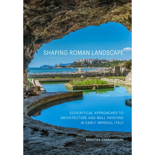 Shaping Roman Landscape: Ecocritical Approaches to Architecture and Wall Painting in Early Imperial Italy - Hardcover