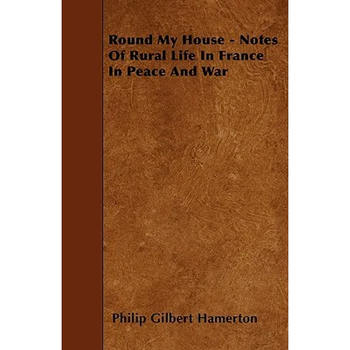 Round My House - Notes Of Rural Life In France In Peace And War - Paperback