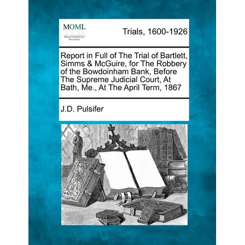 Report in Full of the Trial of Bartlett, SIMMs & McGuire, for the Robbery of the Bowdoinham Bank, Before the Supreme Judicial Court, at Bath, Me., at - Paperback